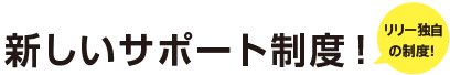新しいサポート制度！(リリー独自の制度)