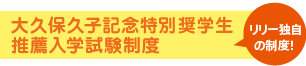 大久保久子記念特別奨学生推薦入学試験制度(リリー独自の制度)